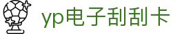 yp电子刮刮卡(中国)最新官网